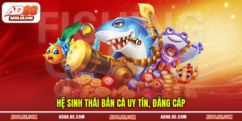 Hệ sinh thái bắn cá uy tín, đẳng cấp Hệ sinh thái bắn cá uy tín, đẳng cấp